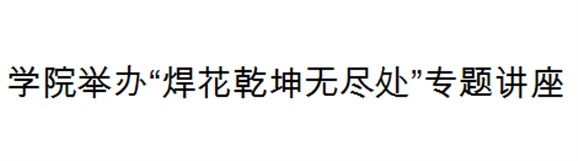 學院舉辦“焊花乾坤無盡處”專題講座