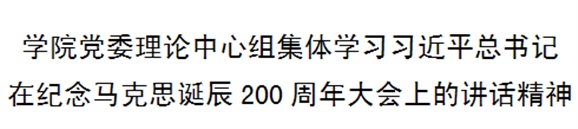 學(xué)院黨委理論中心組集體學(xué)習(xí)習(xí)近平總書(shū)記在紀(jì)念馬克思誕辰200周年大會(huì)上的講話精神