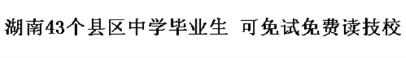 湖南43個縣區(qū)中學畢業(yè)生 可免試免費讀技校