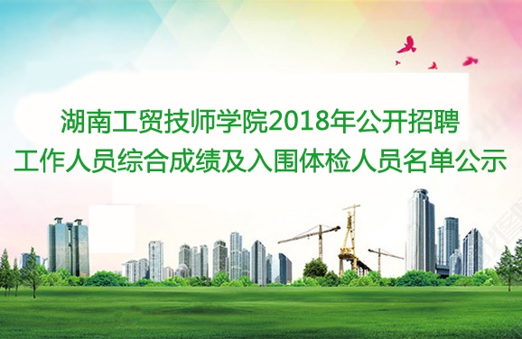 湖南工貿(mào)技師學(xué)院2018年公開(kāi)招聘工作人員綜合成績(jī)及入圍體檢人員名單公示