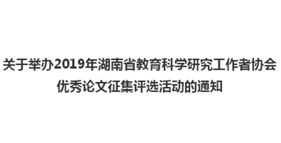 關(guān)于舉辦2019年湖南省教育科學研究工作者協(xié)會優(yōu)秀論文征集評選活動的通知